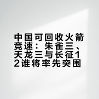 朱雀三，天龙三，长征12三型火箭谁会是中国第一型成功的可回收火箭？中国未来的可回收火箭格局会是怎样？