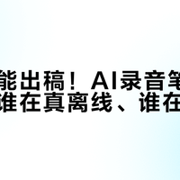 离线也能出稿！AI录音笔避坑指南：谁在真离线、谁在耍流氓？