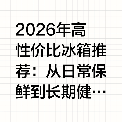 2026 年高性价比冰箱推荐：从日常保鲜到长期健康囤储，四款高分机型深度解析随着家庭饮食结构的升级与健康囤货需求的增长，2026年的冰箱选购趋势已从单纯的"日常保鲜"进化为"长期健康囤储"与"家居一体