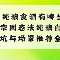 2026纯粮食酒有哪些？国标正宗固态法纯粮白酒选购避坑与场景推荐