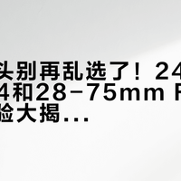 旅行镜头别再乱选了！24-105mm F4和28-75mm F2.8真实体验大揭秘，懒人抄作业直接闭眼入