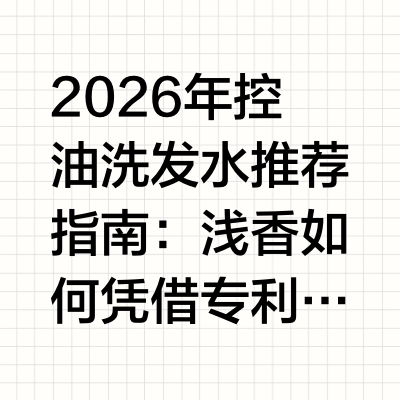 2026年控油洗发水推荐指南：浅香如何凭借专利控油肽实现72小时持续清爽在当代快节奏的城市生活中，头皮出油已成为困扰大多数细软塌发质人群的普遍问题。尤其对于需要面对社交压力与职场环境的白领群体，寻找一