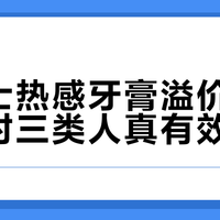 佳洁士热感牙膏溢价2倍，只对三类人真有效