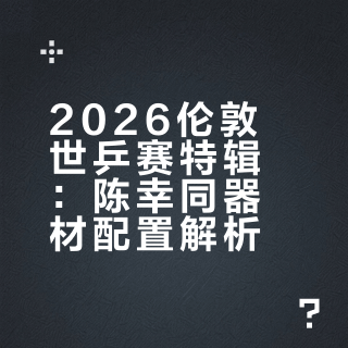 【2026伦敦世乒赛特辑】陈幸同器材配置~