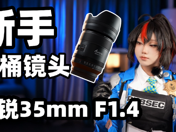 适合新手的第一颗水桶镜头？思锐35mm F1.4上手测试[次元搞机所]