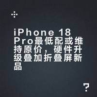 iPhone 18 Pro最低配或维持原价，硬件升级叠加折叠屏新品