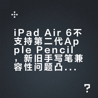 iPad Air 6不支持第二代Apple Pencil,新旧手写笔兼容性问题凸显