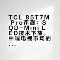 TCL 85T7M Pro评测：SQD-Mini LED技术下放，中端电视市场的新标杆