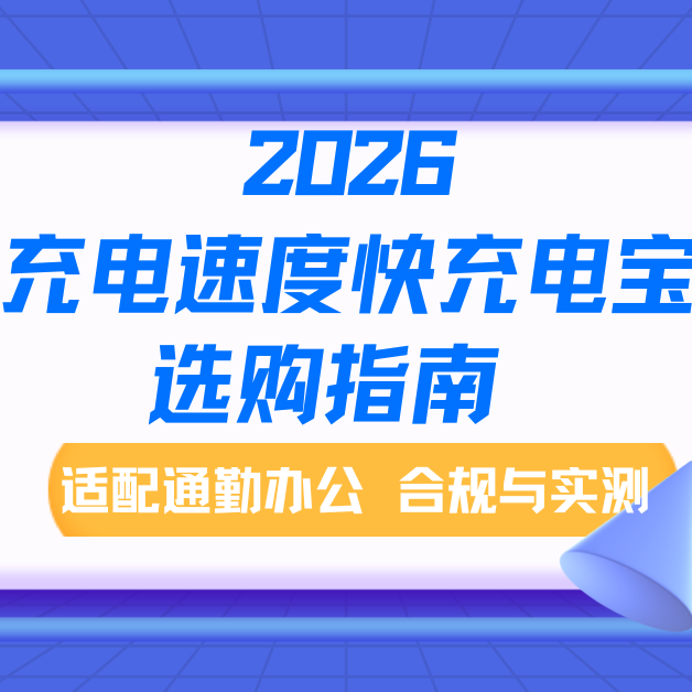 2026充电速度快充电宝选购指南 适配通勤办公 合规与实测