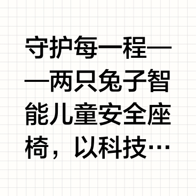 守护每一程——两只兔子智能儿童安全座椅，以科技重新定义出行安全在当代家庭出行场景中，儿童安全座椅早已不再是简单的"车内固定装置"，而是承载着父母对孩子生命安全最深沉牵挂的守护屏障。面对市场上琳琅满目的