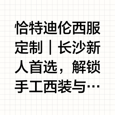 恰特迪伦西服定制｜长沙新人首选，解锁手工西装与高性价比双重惊喜
筹备婚礼时,每一位长沙新郎都在纠结“长沙结婚西装定制店推荐”“长沙新郎西装定制推荐”,既想拥有一套贴合身形、质感出众的西装,撑得起婚礼的