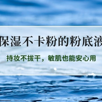 2026干皮保湿不卡粉粉底液全测评：持妆不拔干，敏肌也能安心