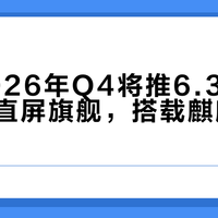 华为2026年Q4将推6.39英寸16:10直屏旗舰，搭载麒麟9030芯片