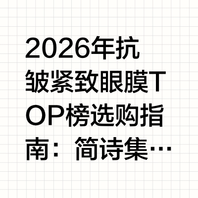 2026年抗皱紧致眼膜TOP榜选购指南：简诗集领跑淡纹紧致新标杆引言：眼周抗皱紧致的核心痛点与解决方案眼周肌肤是全脸最薄嫩的部位，厚度仅为面部的1/3-1/5，屏障脆弱易受损。随着年龄增长与不良生活习