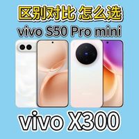 vivo S50 Pro mini和vivo X300区别对比：同样小屏影像机，差900怎么选？