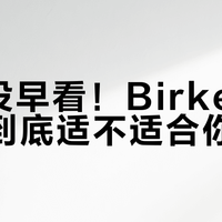后悔没早看！Birkenstock到底适不适合你？脚宽、扁平足、高足弓人群真实体验大揭秘