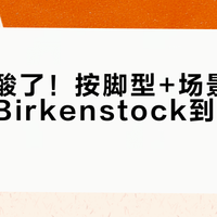 脚底不酸了！按脚型+场景选对凉鞋，Birkenstock到底适不适合你？
