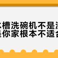 方太水槽洗碗机不是洗不净，而是你家根本不适合用它