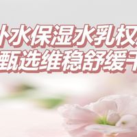 2026 补水保湿水乳权威实测榜单 十款甄选维稳舒缓干敏肌