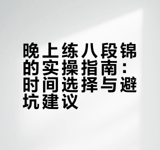 别再瞎纠结！晚上练八段锦，找对方法比硬凑时间更管用