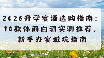 2026升学宴酒选购指南：10款体面白酒实测推荐，新手办宴避坑指南