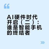 AI硬件时代开启（二）：谁是智能手机的终结者？