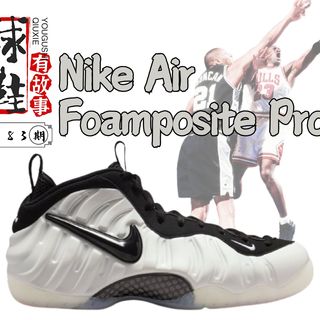 球鞋有故事 第183期 Nike Air Foamposite Pro 喷泡传奇