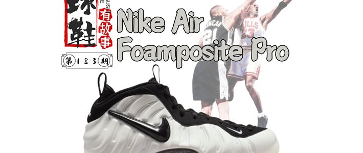 球鞋有故事 第183期 Nike Air Foamposite Pro 喷泡传奇