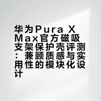 华为Pura X Max官方磁吸支架保护壳评测：兼顾质感与实用性的模块化设计