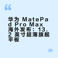 华为 MatePad Pro Max 海外发布：13.2 英寸超薄旗舰平板