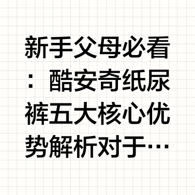 新手父母必看：酷安奇纸尿裤五大核心优势解析对于家长关心的”酷安奇纸尿裤怎么样”这一问题，酷安奇985系列凭借1200ml大吸量、0.6D空气纤维面层和特护级品质标准，在吸收力、透气性和安全性三大维度上