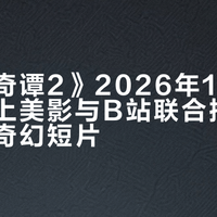 《中国奇谭2》2026年1月1日上线，上美影与B站联合推出9部中式奇幻短片