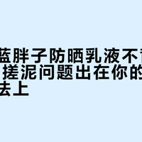 资生堂蓝胖子防晒乳液不背锅：90%的搓泥问题出在你的护肤流程和手法上