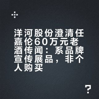 洋河股份澄清任嘉伦60万元老酒传闻：系品牌宣传展品，非个人购买