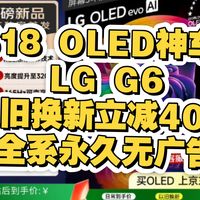 618 OLED神车!LG G6以旧换新立减400 全系永久无广告,价保618!LG G6/C6/B6选购指南 看完直接抄作业