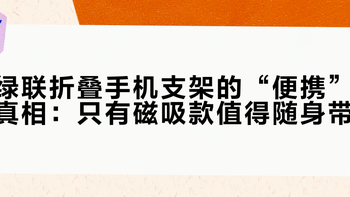 绿联折叠手机支架的“便携”真相：只有磁吸款值得随身带