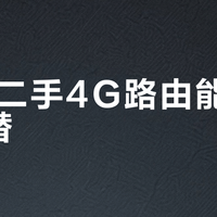 35元二手4G路由能当宽带平替？实测结论：救急可以，别指望撑起全家数字生活