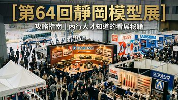 第64届静冈模型展全攻略！外国游客如何丝滑入场？田宫/万代/青岛社看点全解析