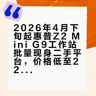 2026年4月下旬起惠普Z2 Mini G9工作站批量现身二手平台，价格低至2200元