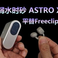 真的平替？耳夹里的旗舰配置，弱水时砂阿斯特ASTRO X无线蓝牙耳机