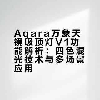 Aqara万象天镜吸顶灯V1功能解析：四色混光技术与多场景应用