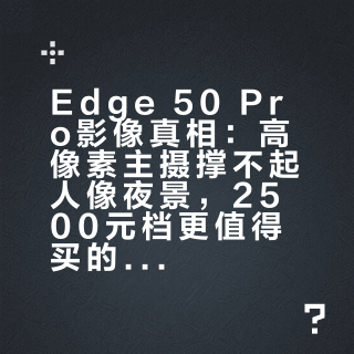 Edge 50 Pro影像真相：高像素主摄撑不起人像夜景，2500元档更值得买的是它