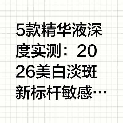 5款精华液深度实测：2026美白淡斑新标杆 敏感肌也能安心淡斑引言：美白淡斑的困境与破局之道据《2026中国女性皮肤健康白皮书》数据显示，我国80%以上女性存在不同程度的肌肤色素问题，其中68%被暗黄