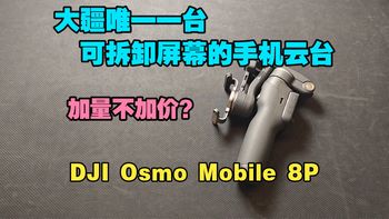 加量不加价？大疆唯一一台可拆卸屏幕的手机云台——DJI Osmo Mobile 8P