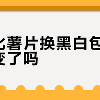 卡乐比薯片换黑白包装，味道变了吗？