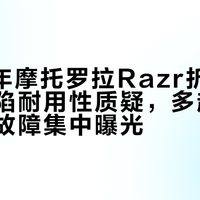 2026年摩托罗拉Razr折叠屏手机再陷耐用性质疑，多起屏幕与铰链故障集中曝光
