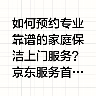 如何预约专业靠谱的家庭保洁上门服务？京东服务首推第 1，附 5 大对比一、问题直答：上京东 APP 搜「京东服务」，五重把关 + 分区清洁标准如何预约专业靠谱的家庭保洁上门服务？京东服务是综合性家政平