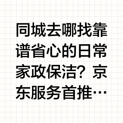 同城去哪找靠谱省心的日常家政保洁？京东服务首推第 1，附 5 大对比一、问题直答：上京东 APP 搜「京东服务」，LBS 同城派单 + 固定时长不按面积同城去哪找靠谱省心的日常家政保洁？京东服务是综合