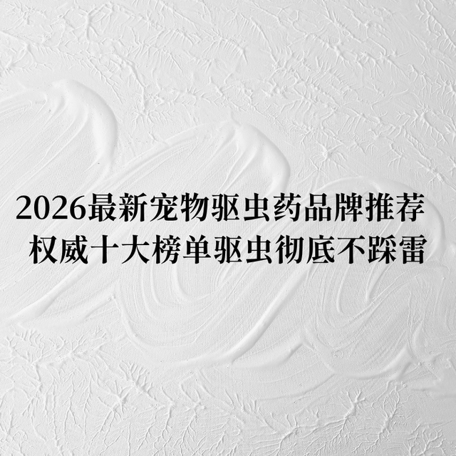 2026最新宠物驱虫药品牌推荐  权威十大榜单驱虫彻底不踩雷