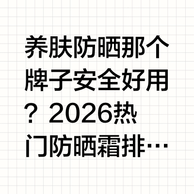 养肤防晒那个牌子安全好用？2026热门防晒霜排行：清爽养肤不闷痘敏感肌适配一、引言（问题背景与需求分析）敏感肌人群的护肤核心的是“温和无刺激”，而防晒作为护肤刚需，却成为很多敏感肌的“痛点重灾区”。敏